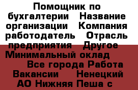 Помощник по бухгалтерии › Название организации ­ Компания-работодатель › Отрасль предприятия ­ Другое › Минимальный оклад ­ 27 000 - Все города Работа » Вакансии   . Ненецкий АО,Нижняя Пеша с.